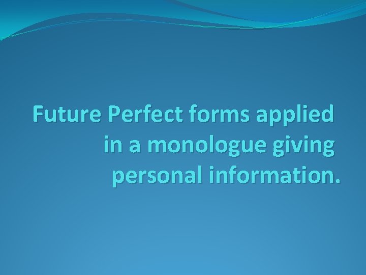 Future Perfect forms applied in a monologue giving personal information. 