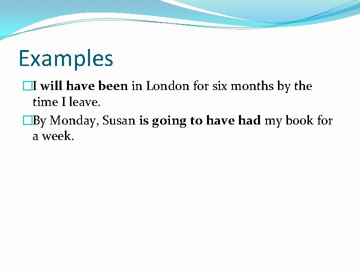 Examples �I will have been in London for six months by the time I