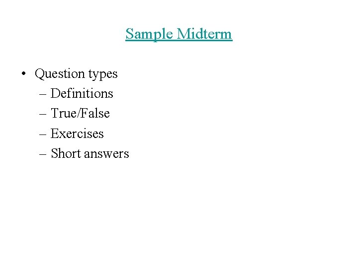 Sample Midterm • Question types – Definitions – True/False – Exercises – Short answers