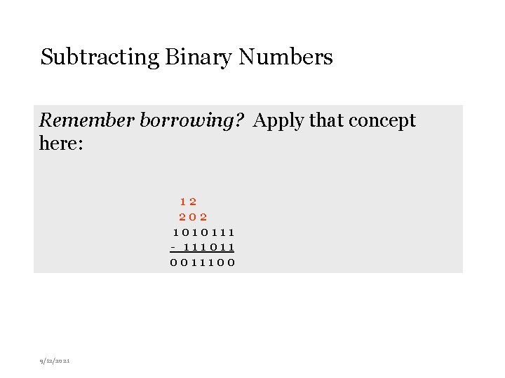 Subtracting Binary Numbers Remember borrowing? Apply that concept here: 12 202 1010111 - 111011