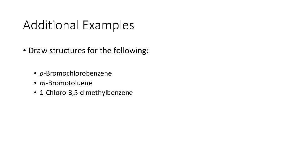 Additional Examples • Draw structures for the following: • p-Bromochlorobenzene • m-Bromotoluene • 1