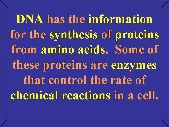 DNA has the information for the synthesis of proteins from amino acids. Some of