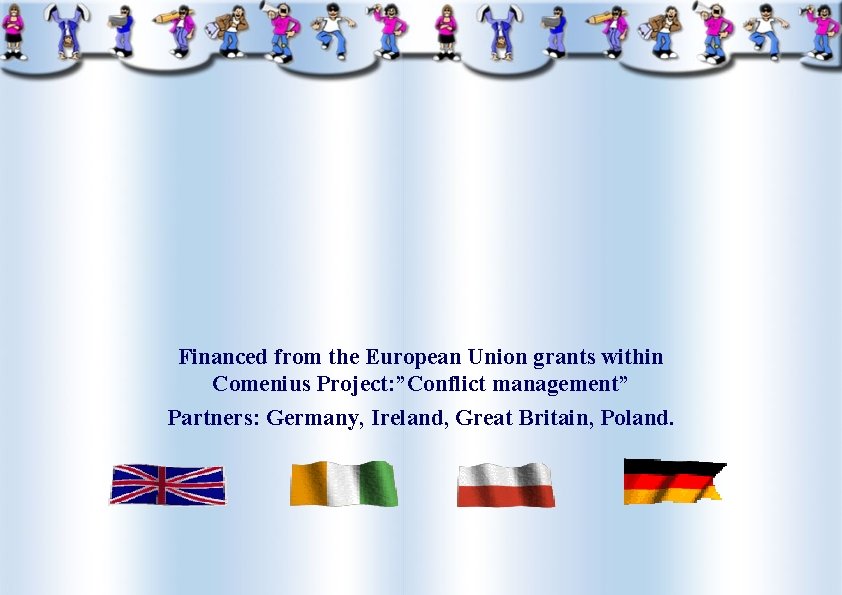Financed from the European Union grants within Comenius Project: ”Conflict management” Partners: Germany, Ireland,