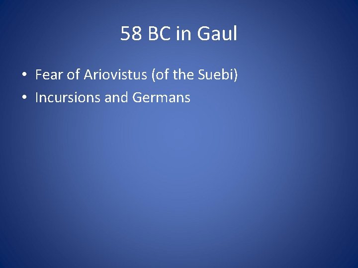 58 BC in Gaul • Fear of Ariovistus (of the Suebi) • Incursions and