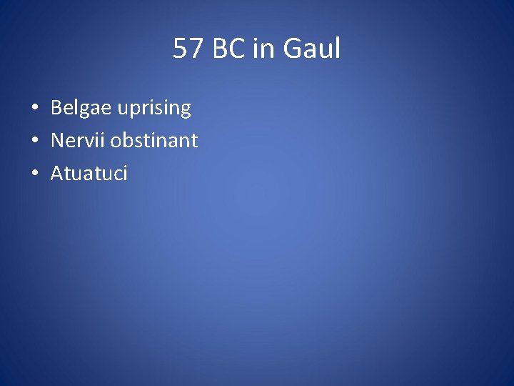 57 BC in Gaul • Belgae uprising • Nervii obstinant • Atuatuci 