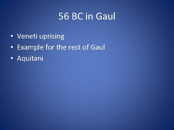 56 BC in Gaul • Veneti uprising • Example for the rest of Gaul