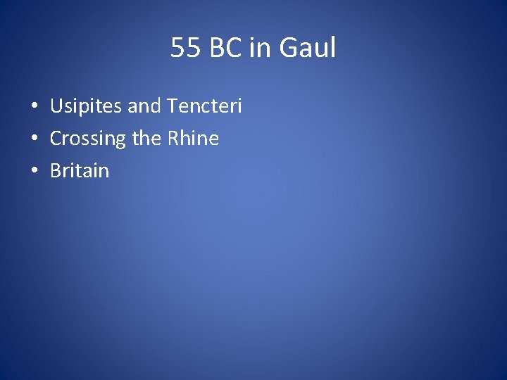 55 BC in Gaul • Usipites and Tencteri • Crossing the Rhine • Britain