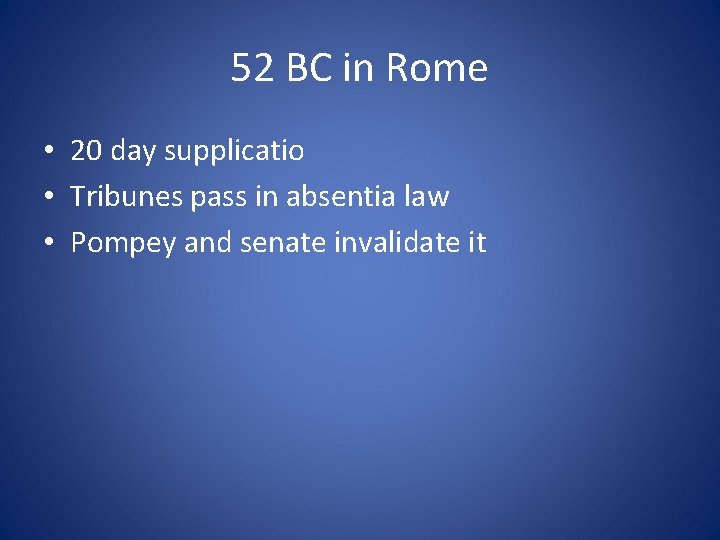 52 BC in Rome • 20 day supplicatio • Tribunes pass in absentia law