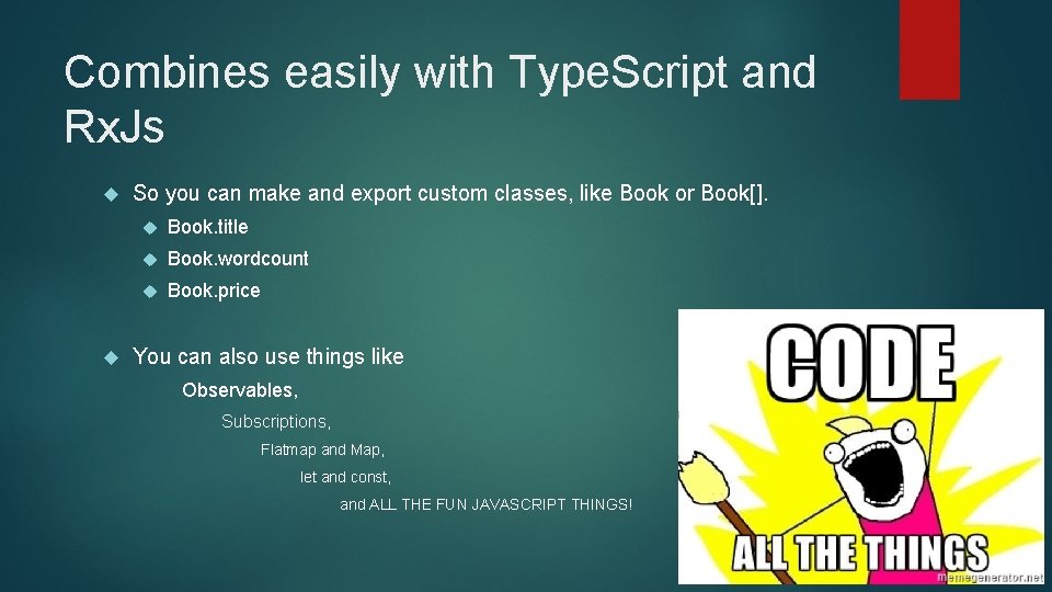 Combines easily with Type. Script and Rx. Js So you can make and export