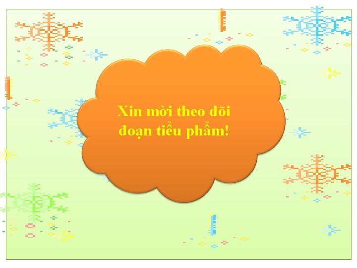 Xin mời theo dõi đoạn tiểu phẩm! 