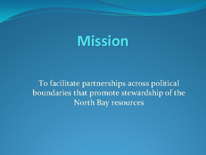 Mission To facilitate partnerships across political boundaries that promote stewardship of the North Bay