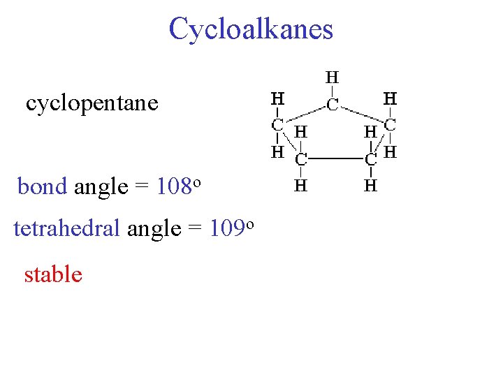 Cycloalkanes cyclopentane bond angle = 108 o tetrahedral angle = 109 o stable 