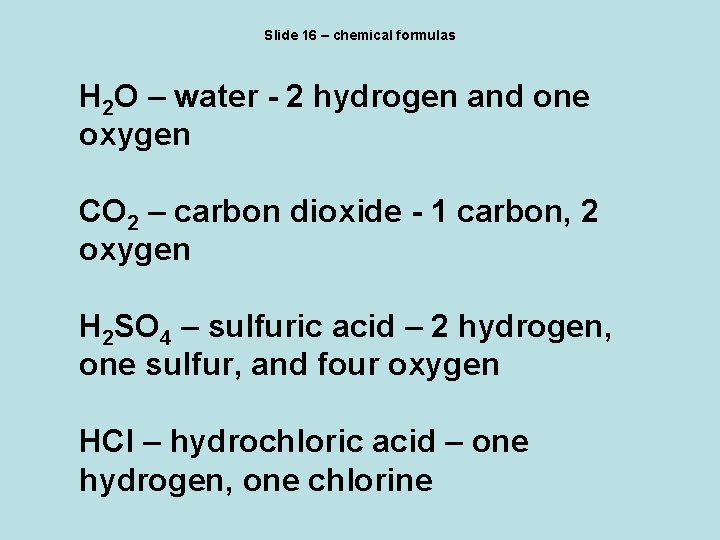Slide 16 – chemical formulas H 2 O – water - 2 hydrogen and