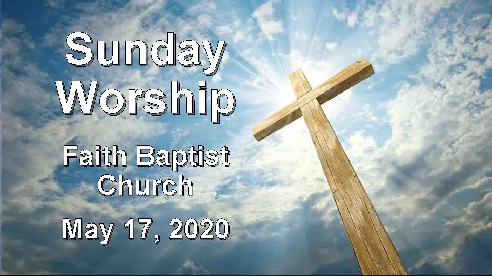 Sunday Worship Faith Baptist Church May 17 2020