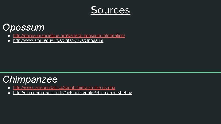 Sources Opossum ● http: //opossumsocietyus. org/general-opossum-information/ ● http: //www. smu. edu/Orgs/Cats/FAQs/Opossum Chimpanzee ● http: