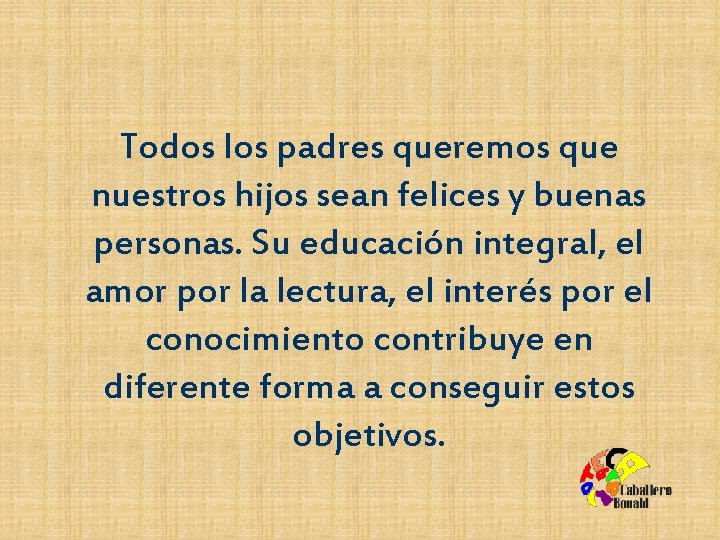 Todos los padres queremos que nuestros hijos sean felices y buenas personas. Su educación