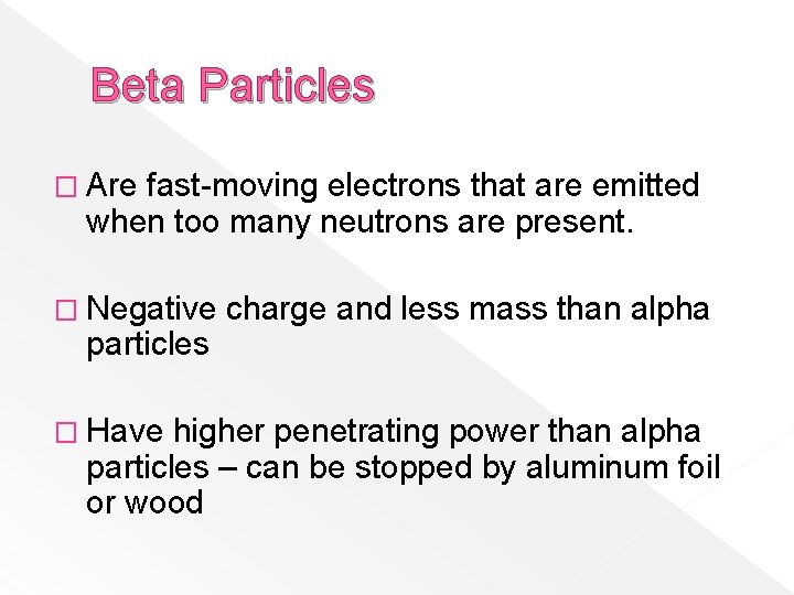 Beta Particles � Are fast-moving electrons that are emitted when too many neutrons are