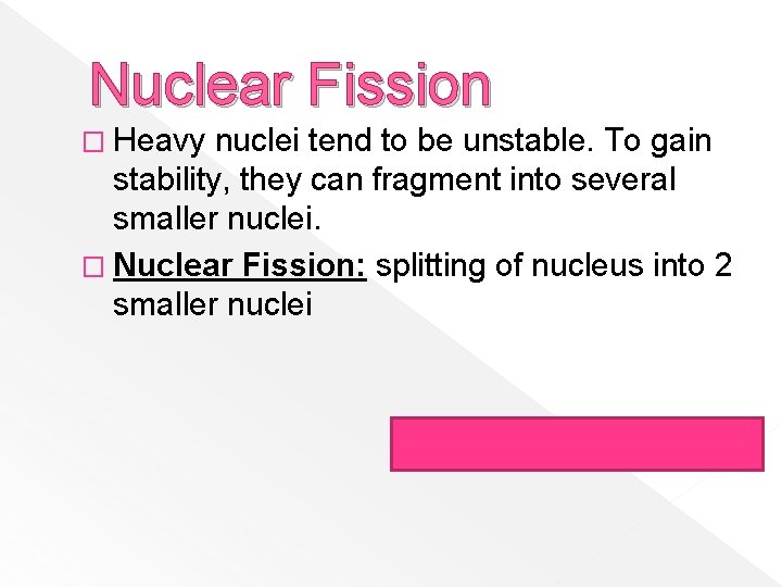 Nuclear Fission � Heavy nuclei tend to be unstable. To gain stability, they can