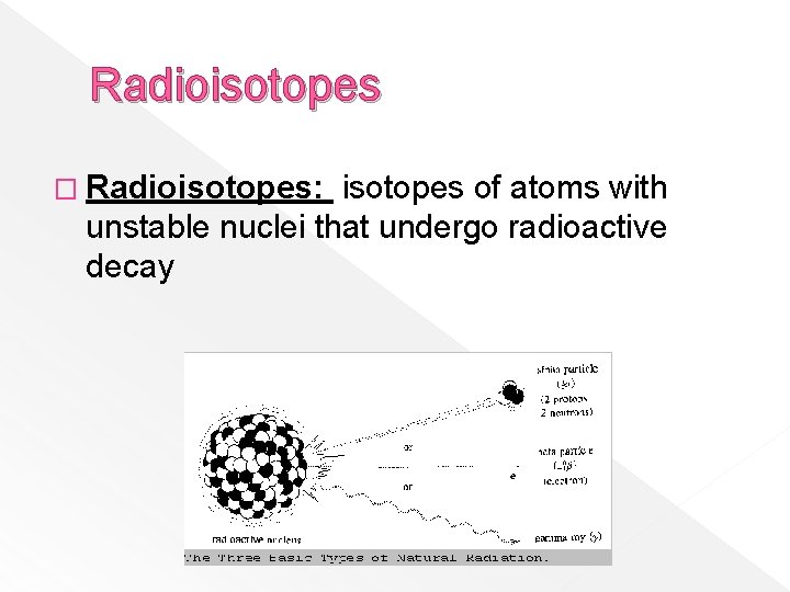 Radioisotopes � Radioisotopes: isotopes of atoms with unstable nuclei that undergo radioactive decay 