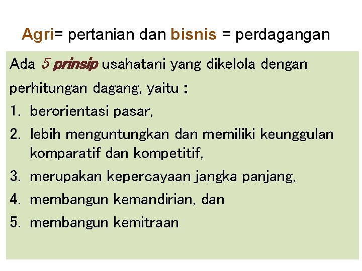 Agri= pertanian dan bisnis = perdagangan Ada 5 prinsip usahatani yang dikelola dengan perhitungan