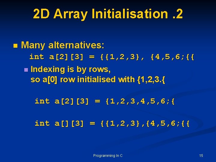 2 D Array Initialisation. 2 n Many alternatives: int a[2][3] = {{1, 2, 3},