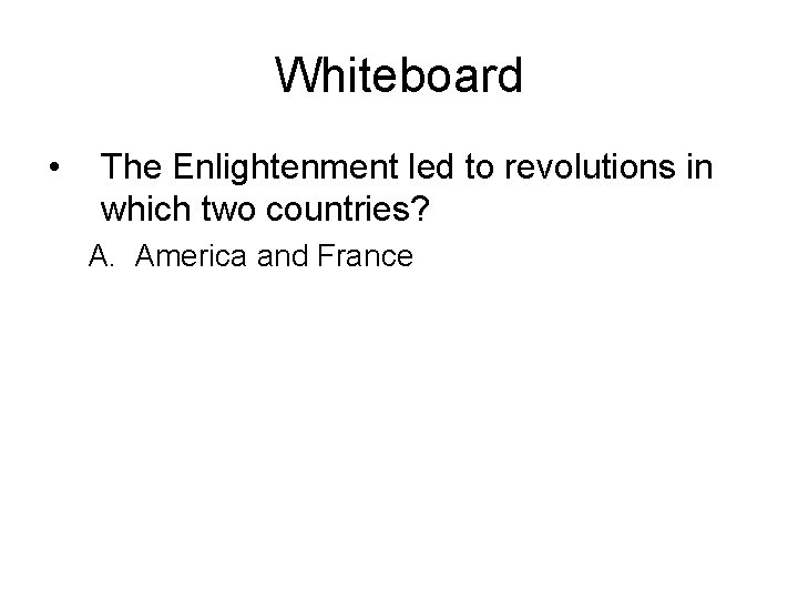 Whiteboard • The Enlightenment led to revolutions in which two countries? A. America and