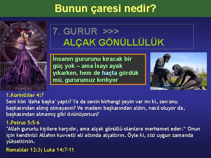 Bunun çaresi nedir? 7. GURUR >>> ALÇAK GÖNÜLLÜLÜK İnsanın gururunu kıracak bir güç yok