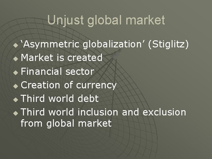 Unjust global market ‘Asymmetric globalization’ (Stiglitz) u Market is created u Financial sector u