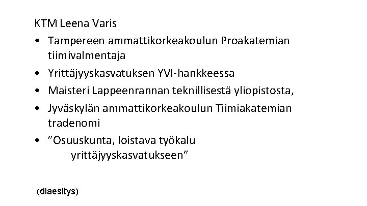 KTM Leena Varis • Tampereen ammattikorkeakoulun Proakatemian tiimivalmentaja • Yrittäjyyskasvatuksen YVI-hankkeessa • Maisteri Lappeenrannan