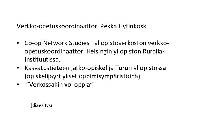 Verkko-opetuskoordinaattori Pekka Hytinkoski • Co-op Network Studies –yliopistoverkoston verkkoopetuskoordinaattori Helsingin yliopiston Ruraliainstituutissa. • Kasvatustieteen