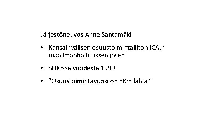 Järjestöneuvos Anne Santamäki • Kansainvälisen osuustoimintaliiton ICA: n maailmanhallituksen jäsen • SOK: ssa vuodesta