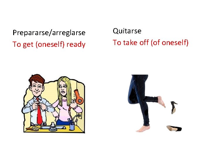 Prepararse/arreglarse To get (oneself) ready Quitarse To take off (of oneself) 