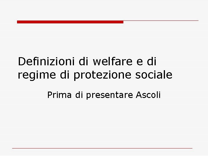 Definizioni di welfare e di regime di protezione sociale Prima di presentare Ascoli 
