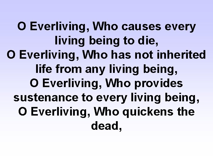 O Everliving, Who causes every living being to die, O Everliving, Who has not