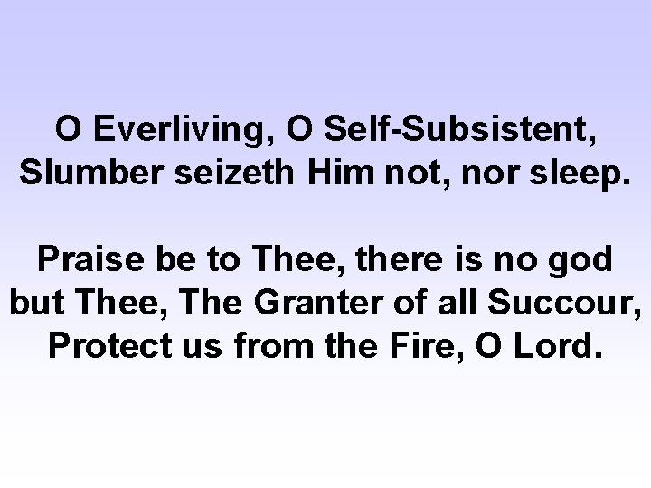 O Everliving, O Self-Subsistent, Slumber seizeth Him not, nor sleep. Praise be to Thee,