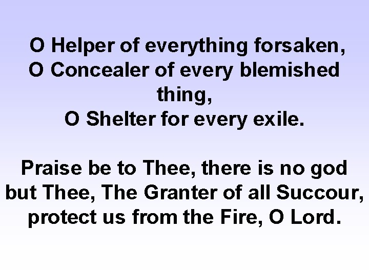 O Helper of everything forsaken, O Concealer of every blemished thing, O Shelter for