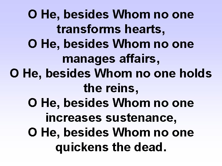 O He, besides Whom no one transforms hearts, O He, besides Whom no one