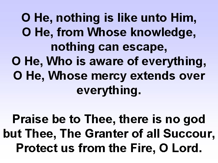 O He, nothing is like unto Him, O He, from Whose knowledge, nothing can