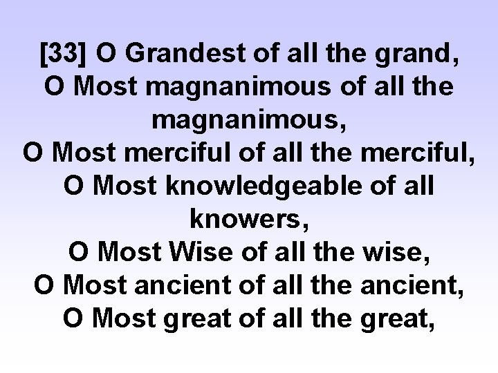 [33] O Grandest of all the grand, O Most magnanimous of all the magnanimous,