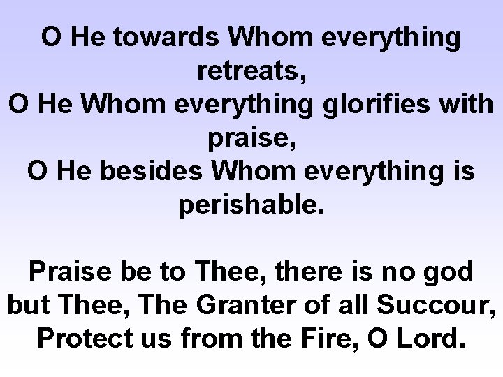 O He towards Whom everything retreats, O He Whom everything glorifies with praise, O