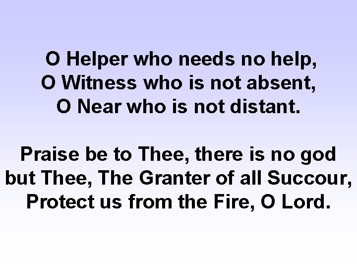 O Helper who needs no help, O Witness who is not absent, O Near