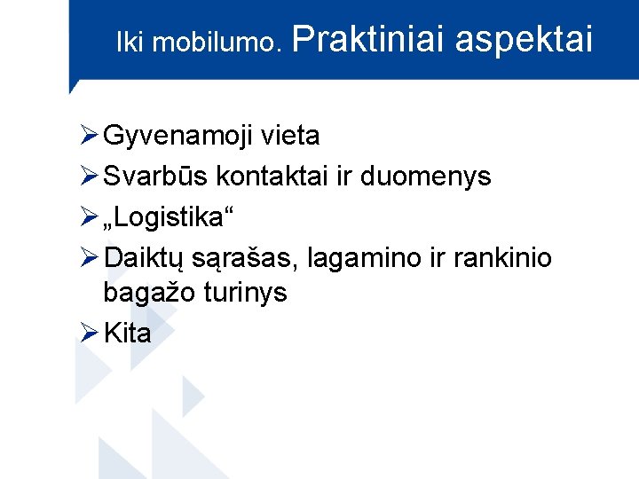 Iki mobilumo. Praktiniai aspektai Ø Gyvenamoji vieta Ø Svarbūs kontaktai ir duomenys Ø „Logistika“