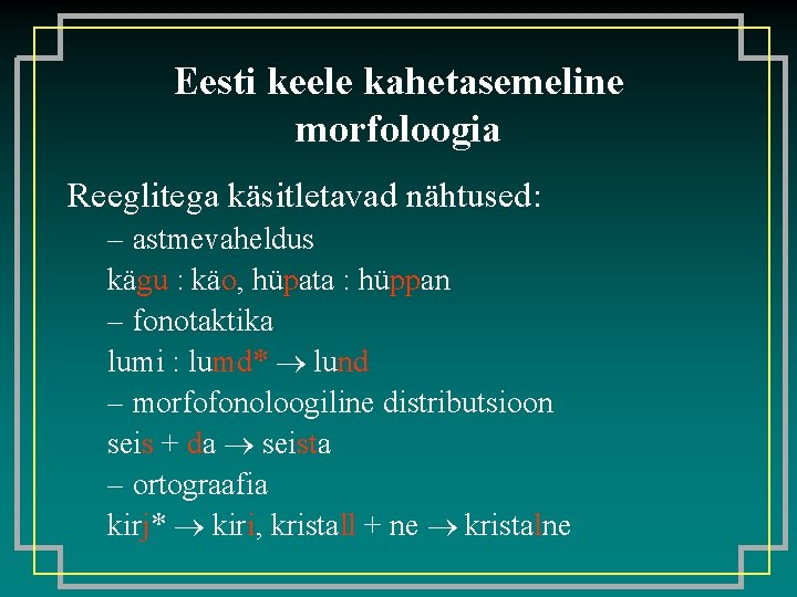 Eesti keele kahetasemeline morfoloogia Reeglitega käsitletavad nähtused: – astmevaheldus kägu : käo, hüpata :