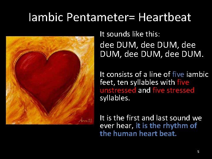 Iambic Pentameter= Heartbeat It sounds like this: dee DUM, dee DUM. It consists of