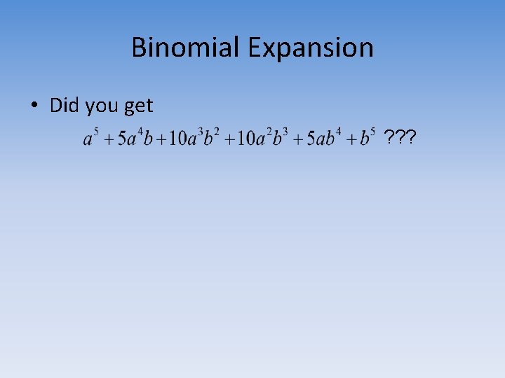 Binomial Expansion • Did you get ? ? ? 