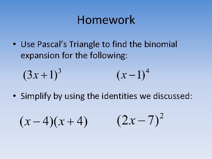 Homework • Use Pascal’s Triangle to find the binomial expansion for the following: •