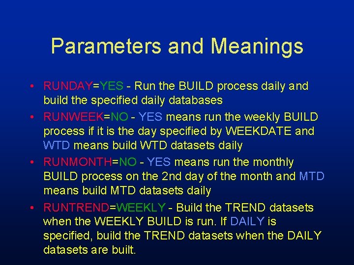 Parameters and Meanings • RUNDAY=YES - Run the BUILD process daily and build the