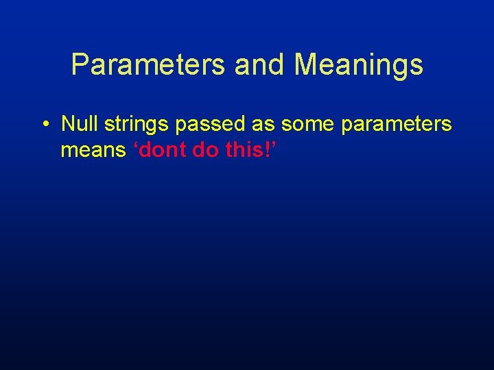 Parameters and Meanings • Null strings passed as some parameters means ‘dont do this!’