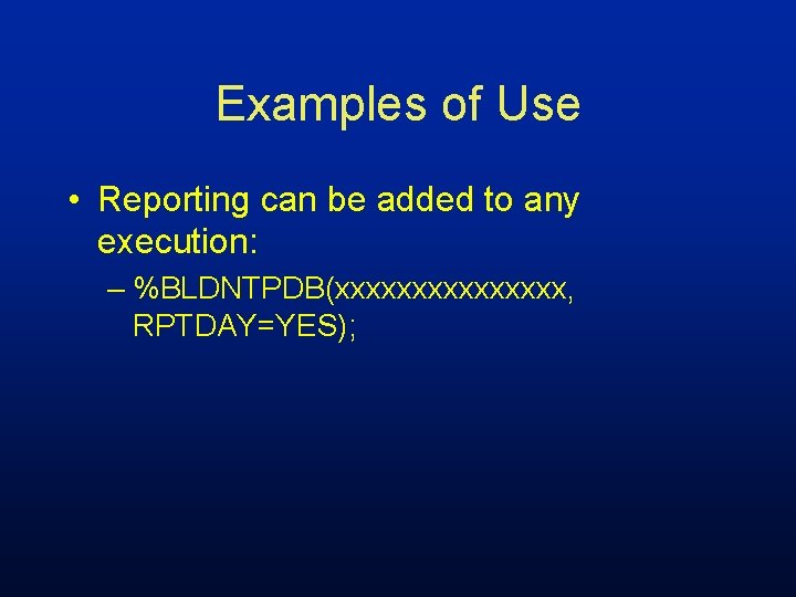 Examples of Use • Reporting can be added to any execution: – %BLDNTPDB(xxxxxxxx, RPTDAY=YES);