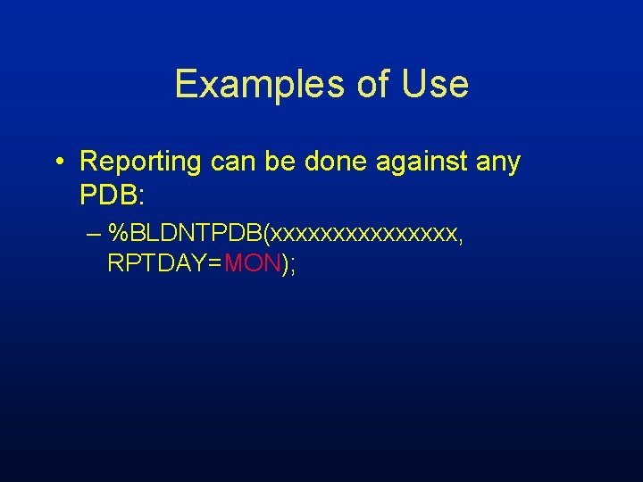 Examples of Use • Reporting can be done against any PDB: – %BLDNTPDB(xxxxxxxx, RPTDAY=MON);